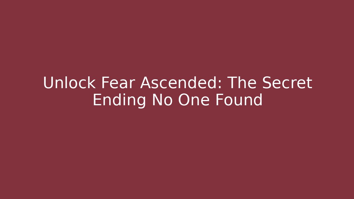 Unlock Fear Ascended: The Secret Ending No One Found