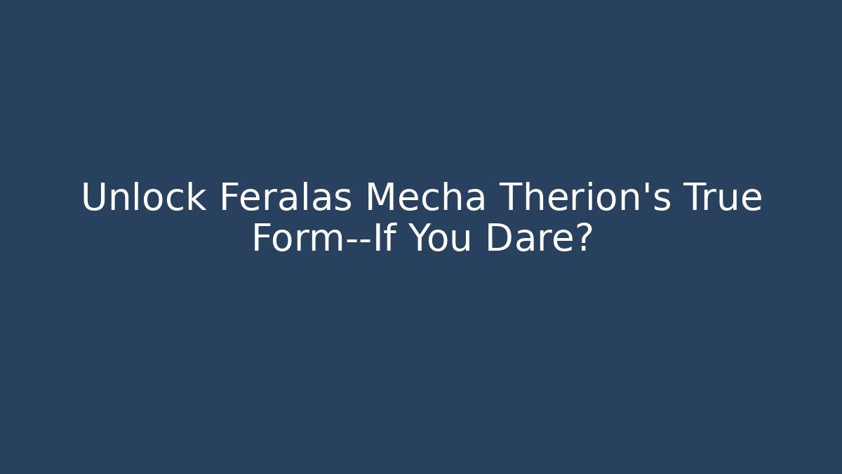 Unlock Feralas Mecha Therion’s True Form—If You Dare?