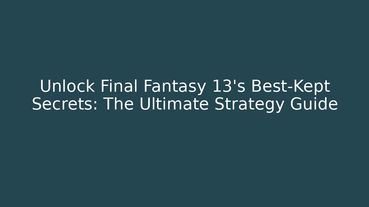 Unlock Final Fantasy 13's Best-Kept Secrets: The Ultimate Strategy Guide