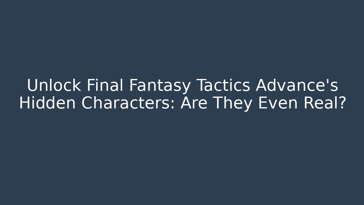 Unlock Final Fantasy Tactics Advance's Hidden Characters: Are They Even Real?