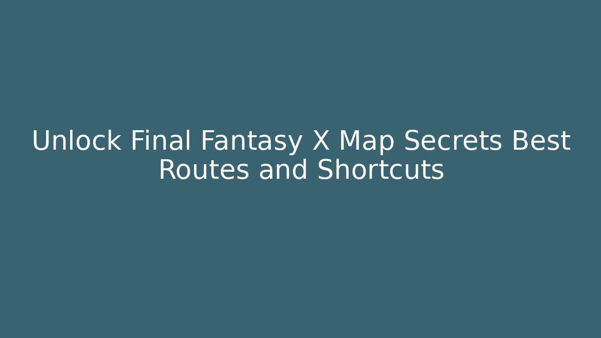 Unlock Final Fantasy X Map Secrets Best Routes and Shortcuts