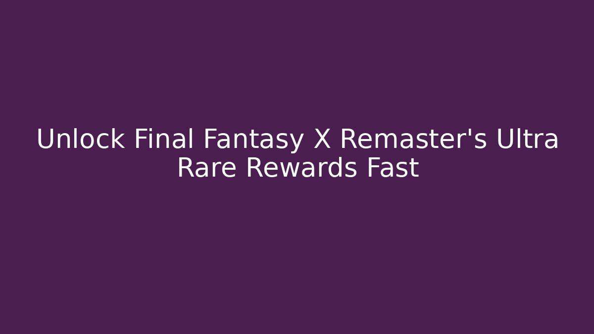 Unlock Final Fantasy X Remaster's Ultra Rare Rewards Fast