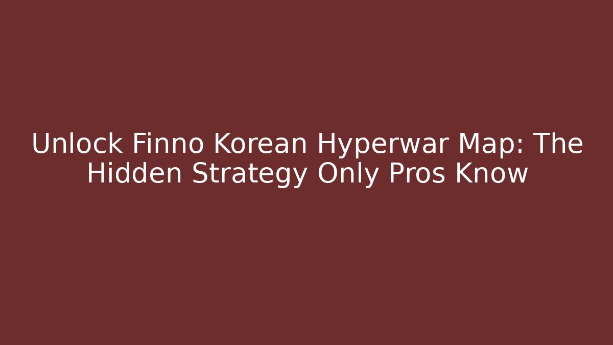 Unlock Finno Korean Hyperwar Map: The Hidden Strategy Only Pros Know - Create More Assets