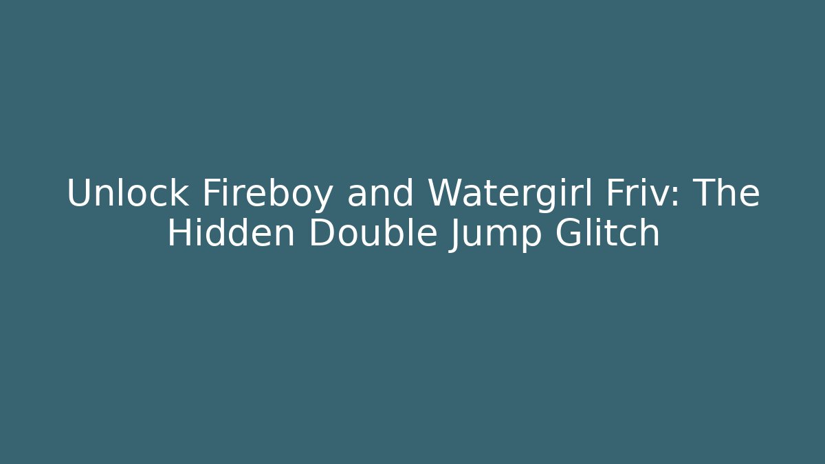 Unlock Fireboy and Watergirl Friv: The Hidden Double Jump Glitch