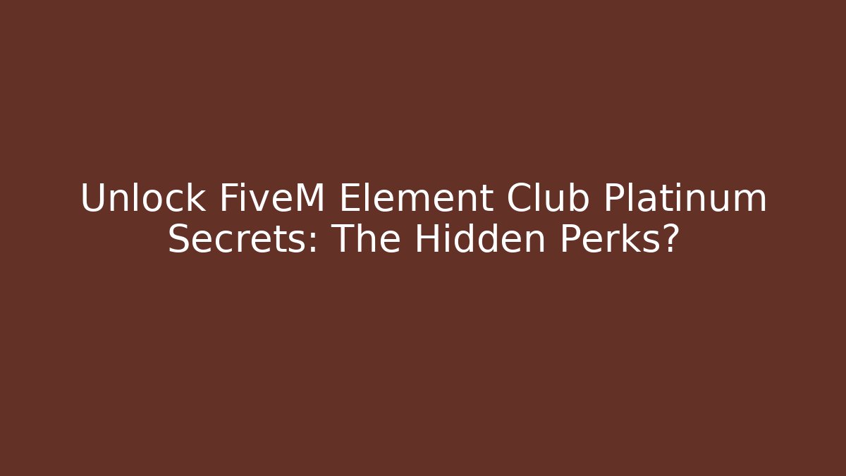 Unlock FiveM Element Club Platinum Secrets: The Hidden Perks?