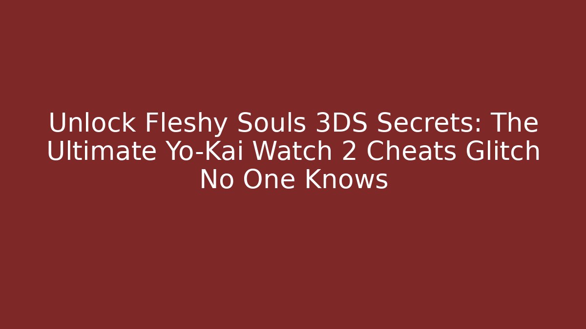 Unlock Fleshy Souls 3DS Secrets: The Ultimate Yo-Kai Watch 2 Cheats Glitch No One Knows