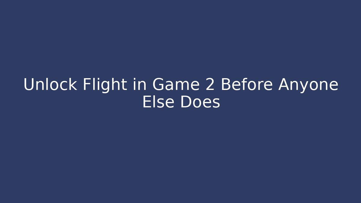 Unlock Flight in Game 2 Before Anyone Else Does