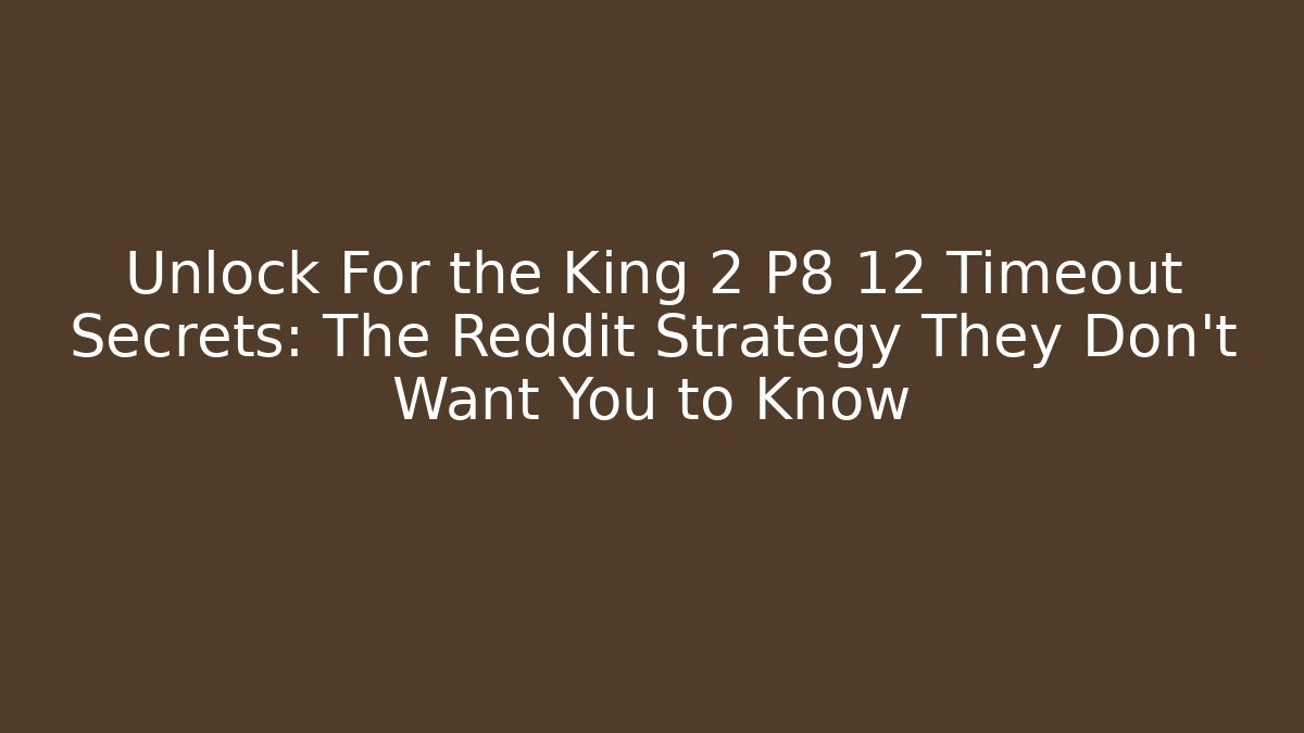 Unlock For the King 2 P8 12 Timeout Secrets: The Reddit Strategy They Don't Want You to Know
