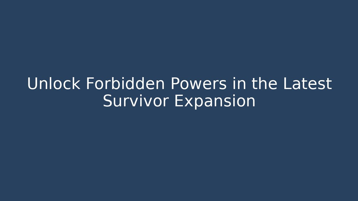 Unlock Forbidden Powers in the Latest Survivor Expansion