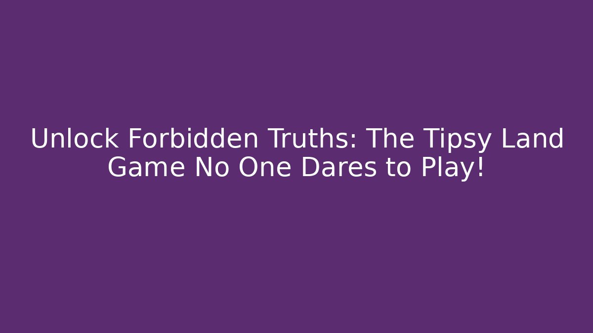 Unlock Forbidden Truths: The Tipsy Land Game No One Dares to Play!