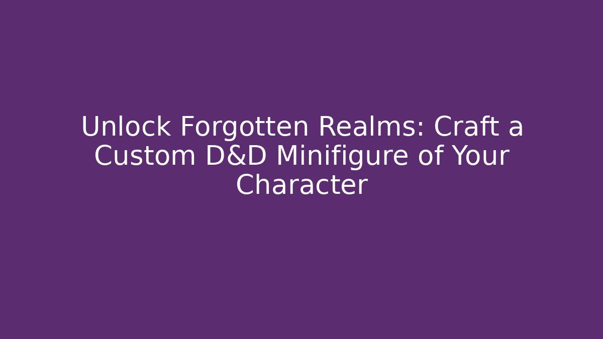 Unlock Forgotten Realms: Craft a Custom D&D Minifigure of Your Character