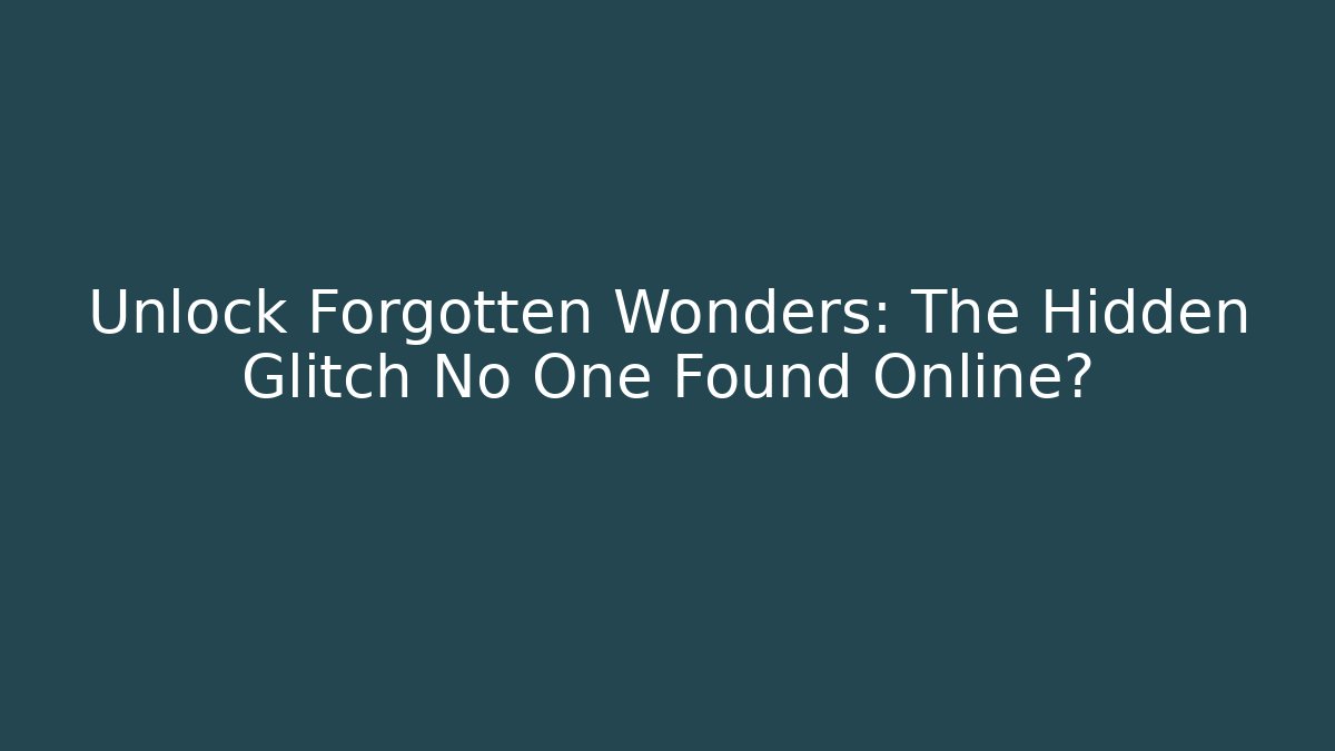 Unlock Forgotten Wonders: The Hidden Glitch No One Found Online?
