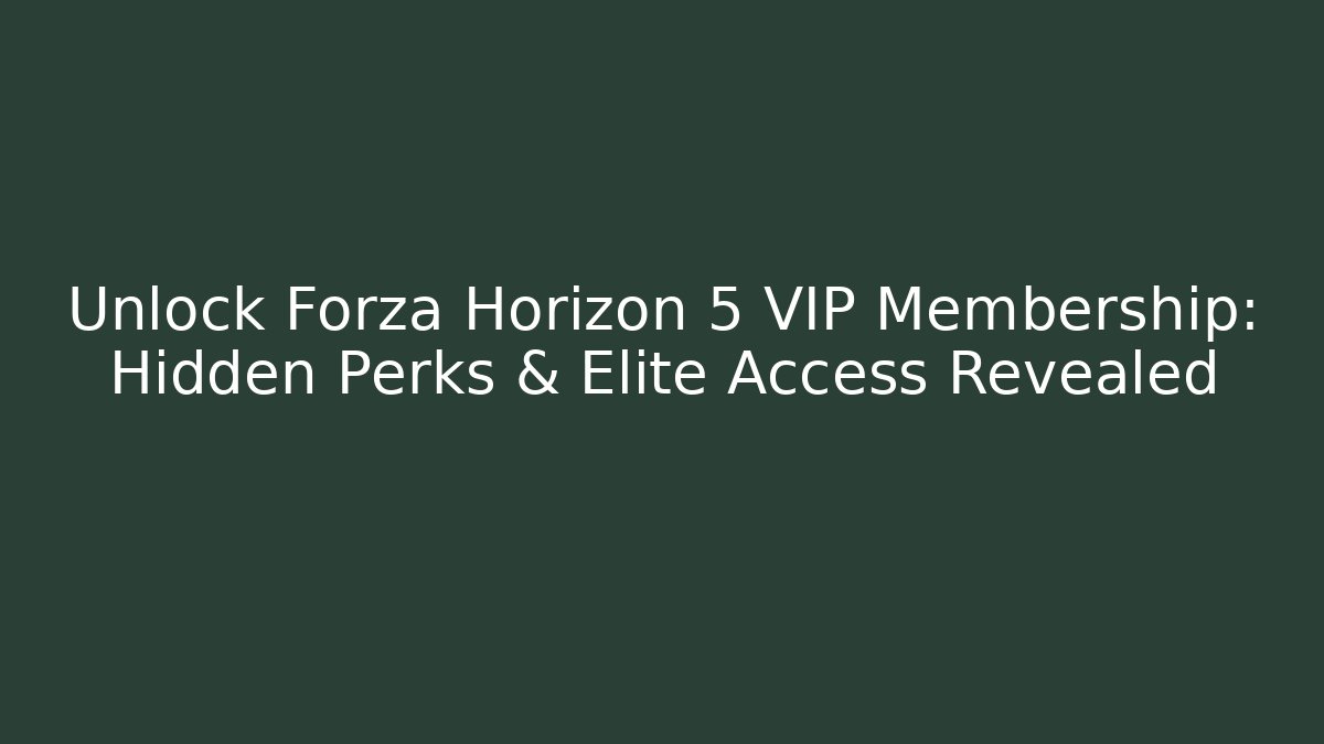 Unlock Forza Horizon 5 VIP Membership: Hidden Perks & Elite Access Revealed