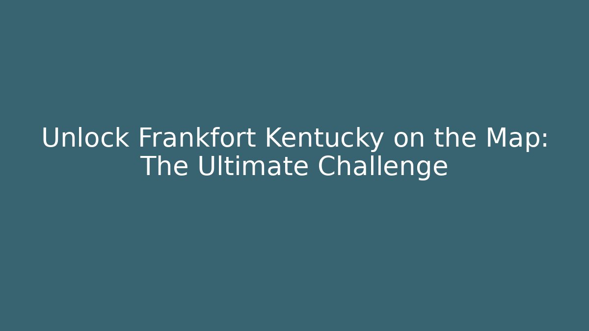 Unlock Frankfort Kentucky on the Map: The Ultimate Challenge
