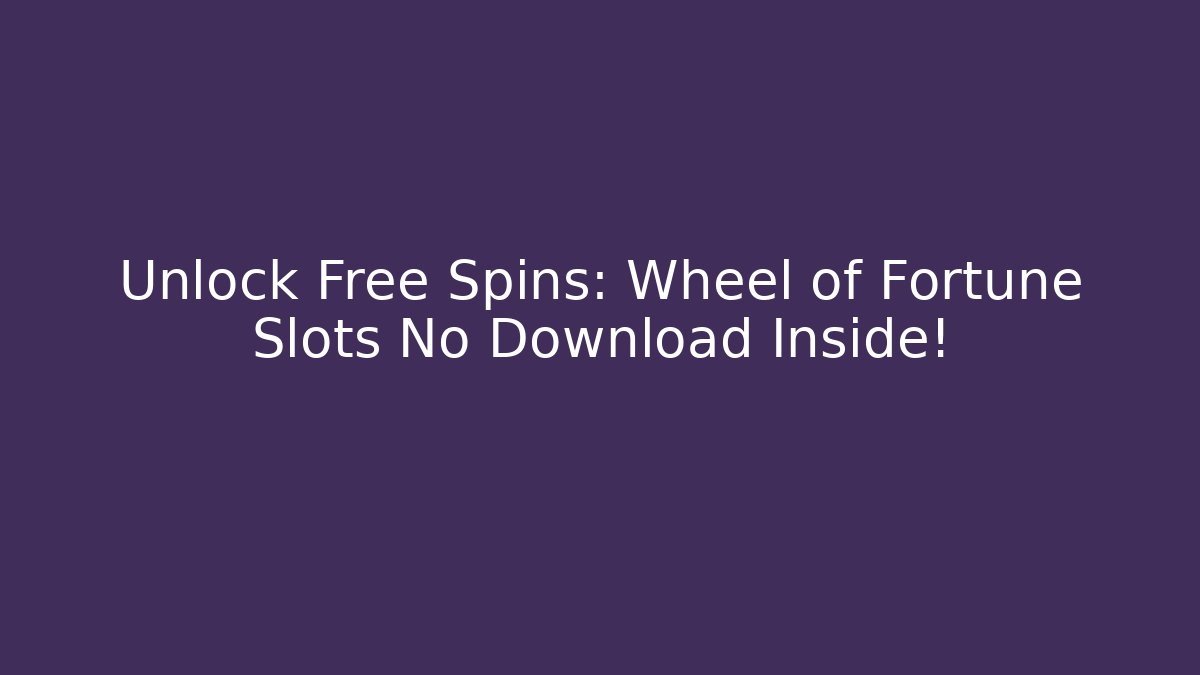 Unlock Free Spins: Wheel of Fortune Slots No Download Inside!