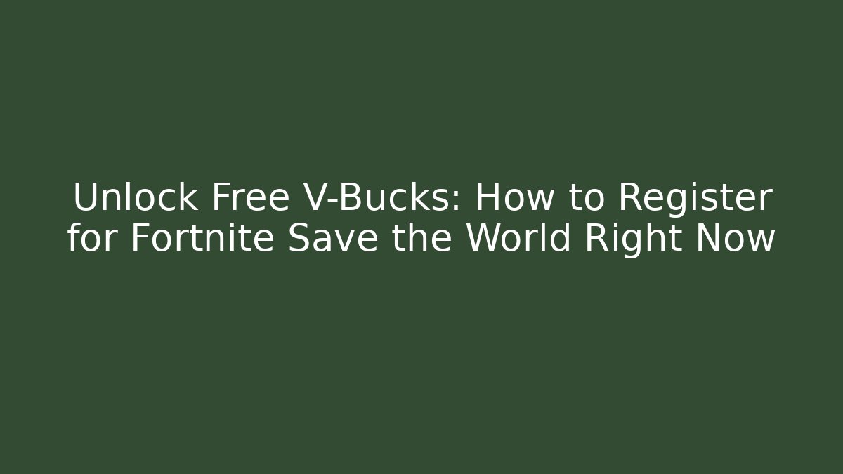 Unlock Free V-Bucks: How to Register for Fortnite Save the World Right Now