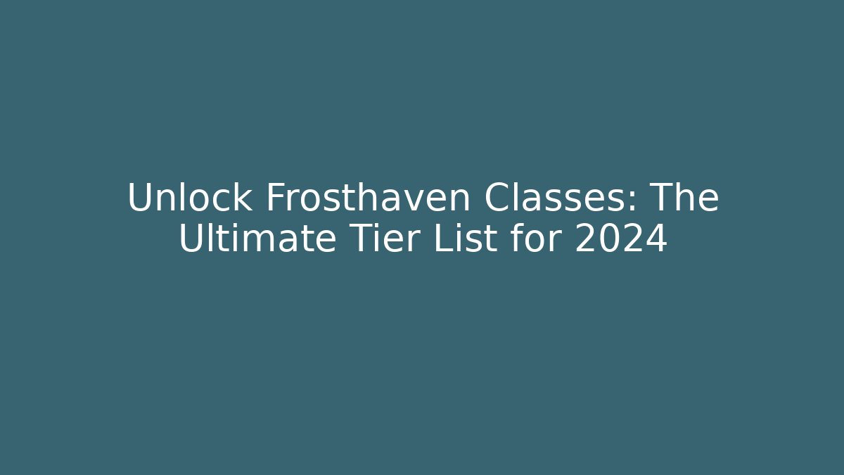 Unlock Frosthaven Classes: The Ultimate Tier List for 2024