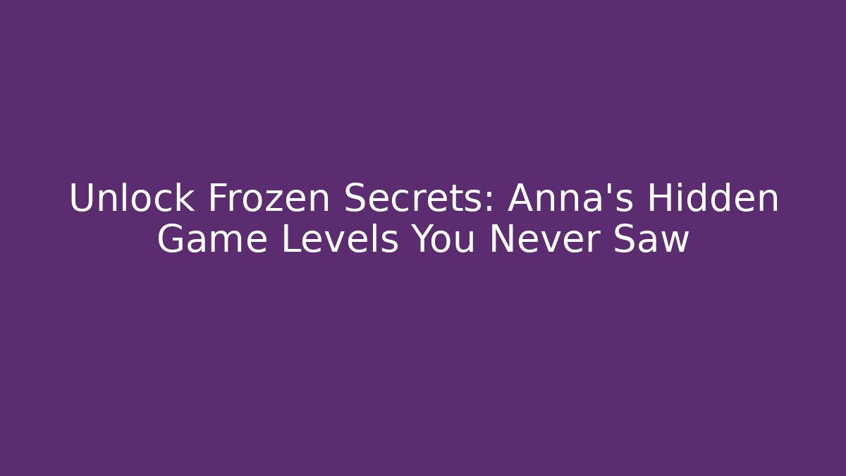 Unlock Frozen Secrets: Anna's Hidden Game Levels You Never Saw