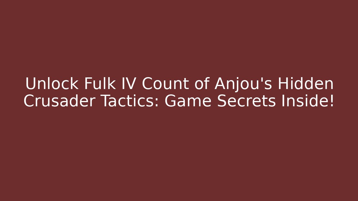 Unlock Fulk IV Count of Anjou's Hidden Crusader Tactics: Game Secrets Inside!