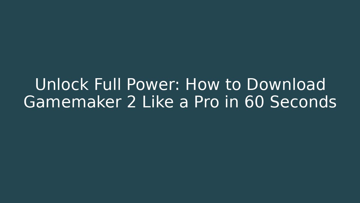 Unlock Full Power: How to Download Gamemaker 2 Like a Pro in 60 Seconds