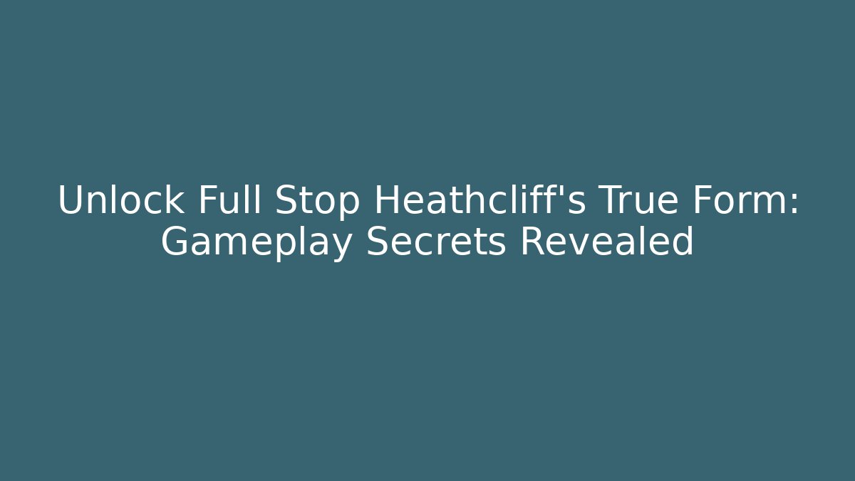 Unlock Full Stop Heathcliff's True Form: Gameplay Secrets Revealed