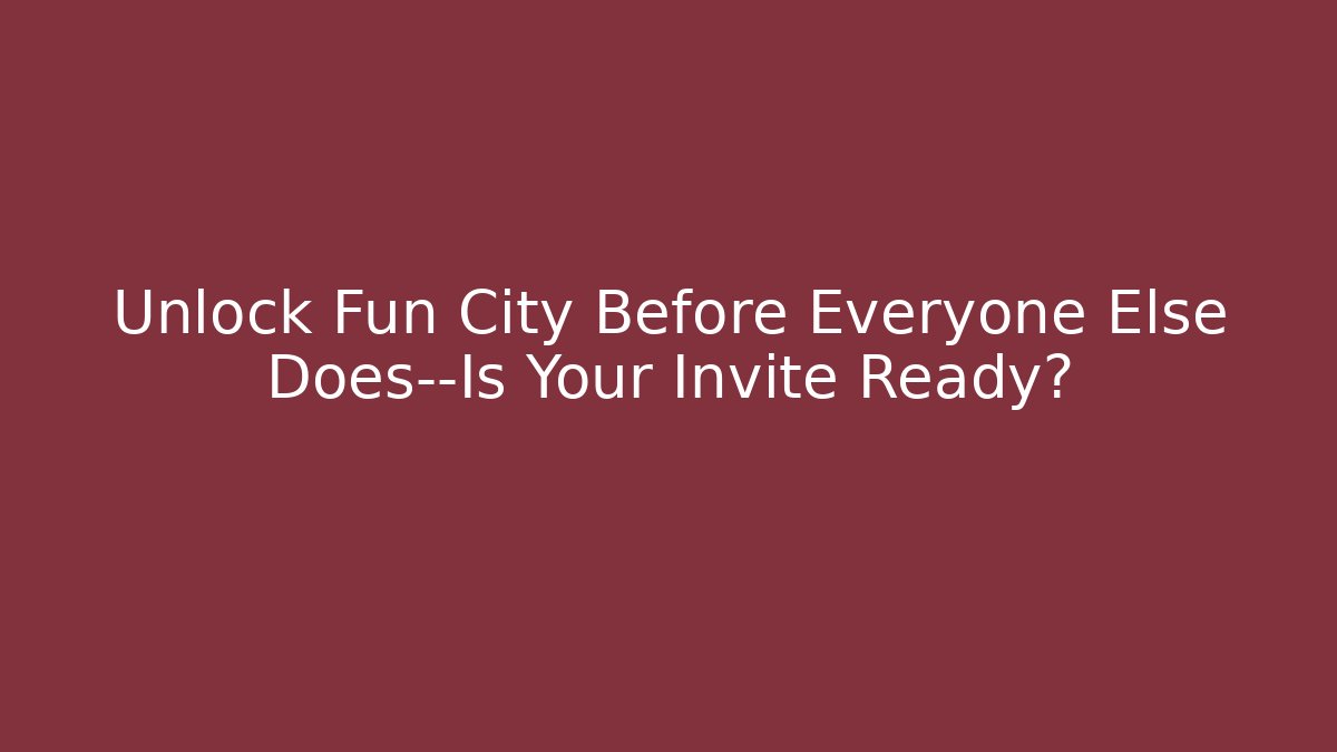 Unlock Fun City Before Everyone Else Does—Is Your Invite Ready? - Create More Assets