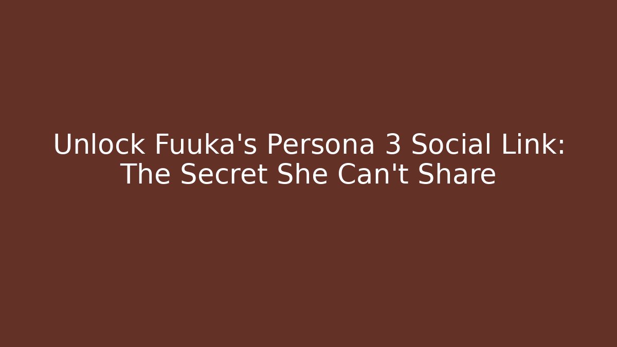 Unlock Fuuka's Persona 3 Social Link: The Secret She Can't Share