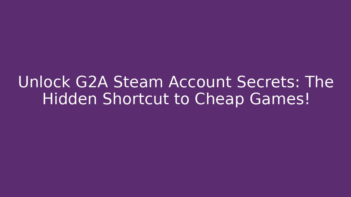 Unlock G2A Steam Account Secrets: The Hidden Shortcut to Cheap Games!