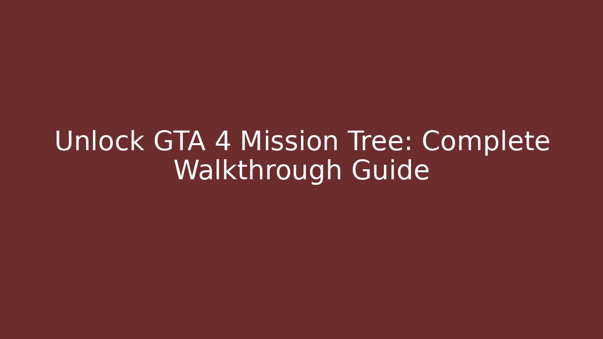 Unlock GTA 4 Mission Tree: Complete Walkthrough Guide