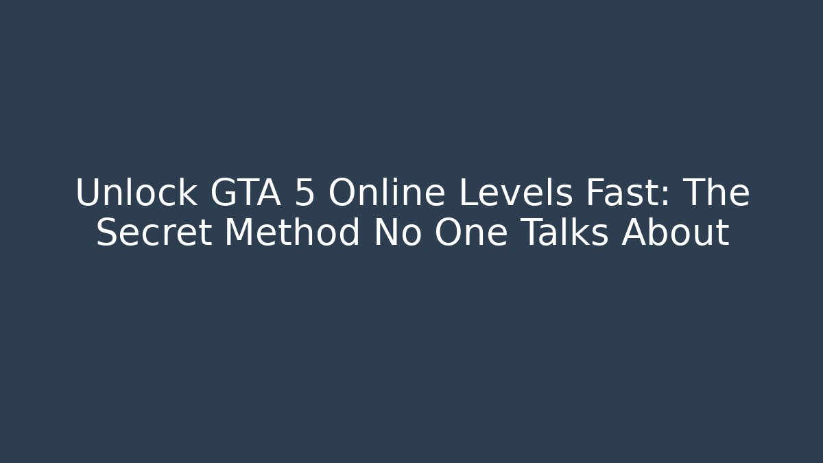 Unlock GTA 5 Online Levels Fast: The Secret Method No One Talks About