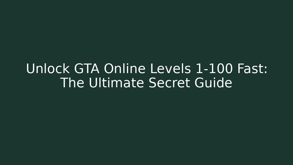 Unlock GTA Online Levels 1-100 Fast: The Ultimate Secret Guide