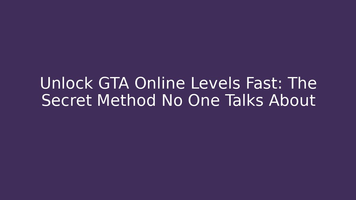 Unlock GTA Online Levels Fast: The Secret Method No One Talks About