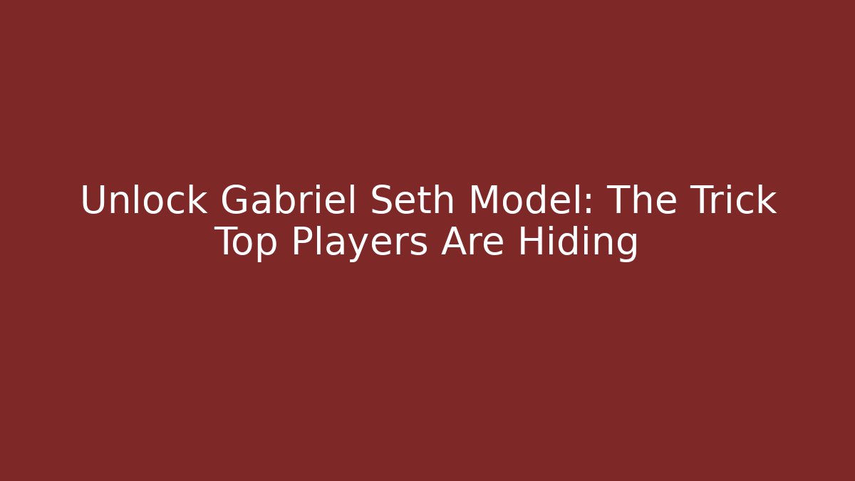 Unlock Gabriel Seth Model: The Trick Top Players Are Hiding