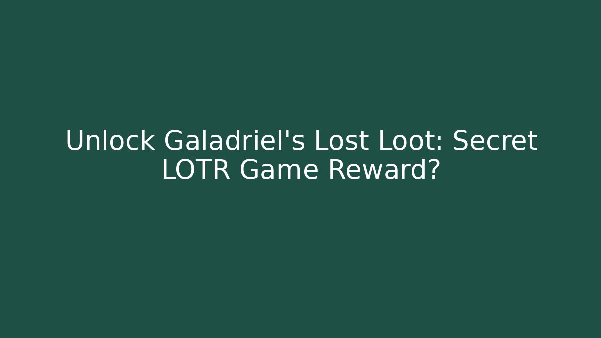 Unlock Galadriel's Lost Loot: Secret LOTR Game Reward?