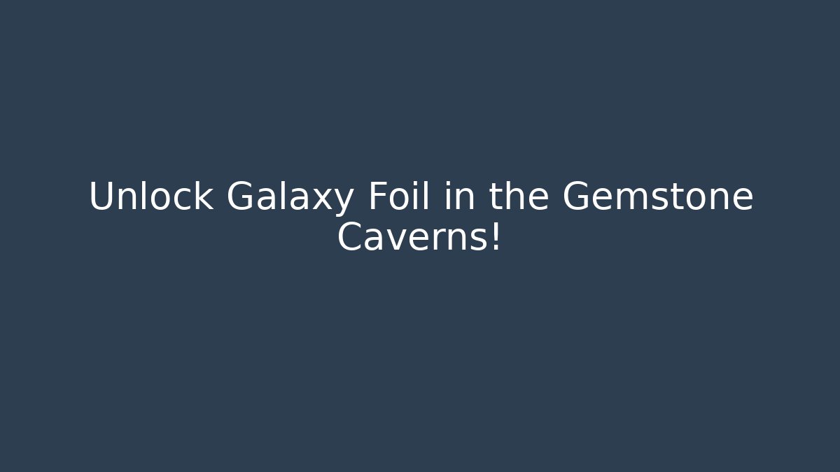 Unlock Galaxy Foil in the Gemstone Caverns!