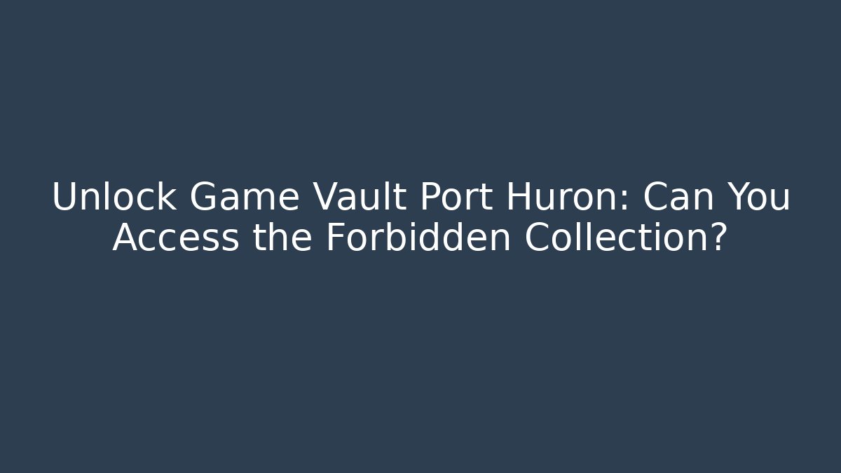 Unlock Game Vault Port Huron: Can You Access the Forbidden Collection?