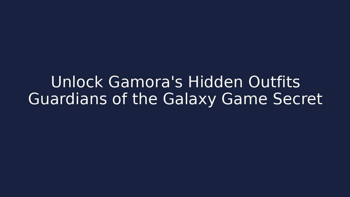 Unlock Gamora's Hidden Outfits Guardians of the Galaxy Game Secret