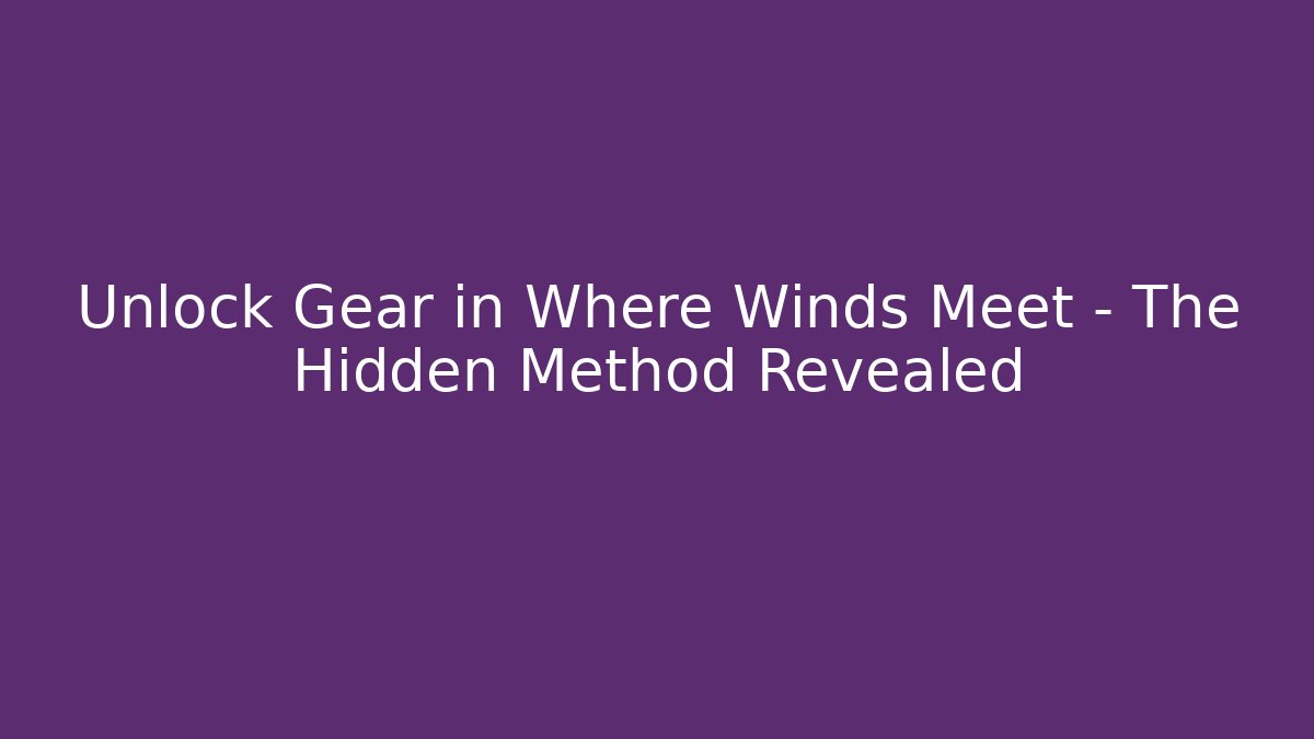 Unlock Gear in Where Winds Meet – The Hidden Method Revealed