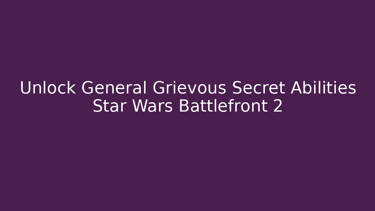 Unlock General Grievous Secret Abilities Star Wars Battlefront 2
