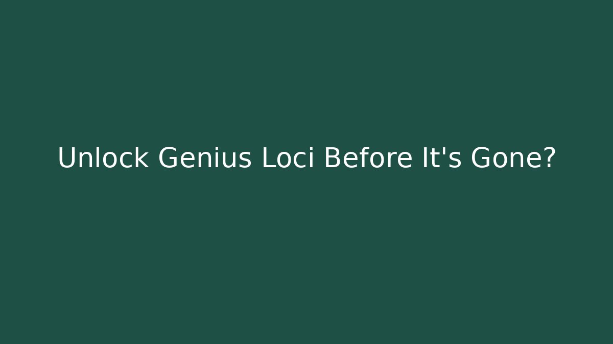 Unlock Genius Loci Before It's Gone?