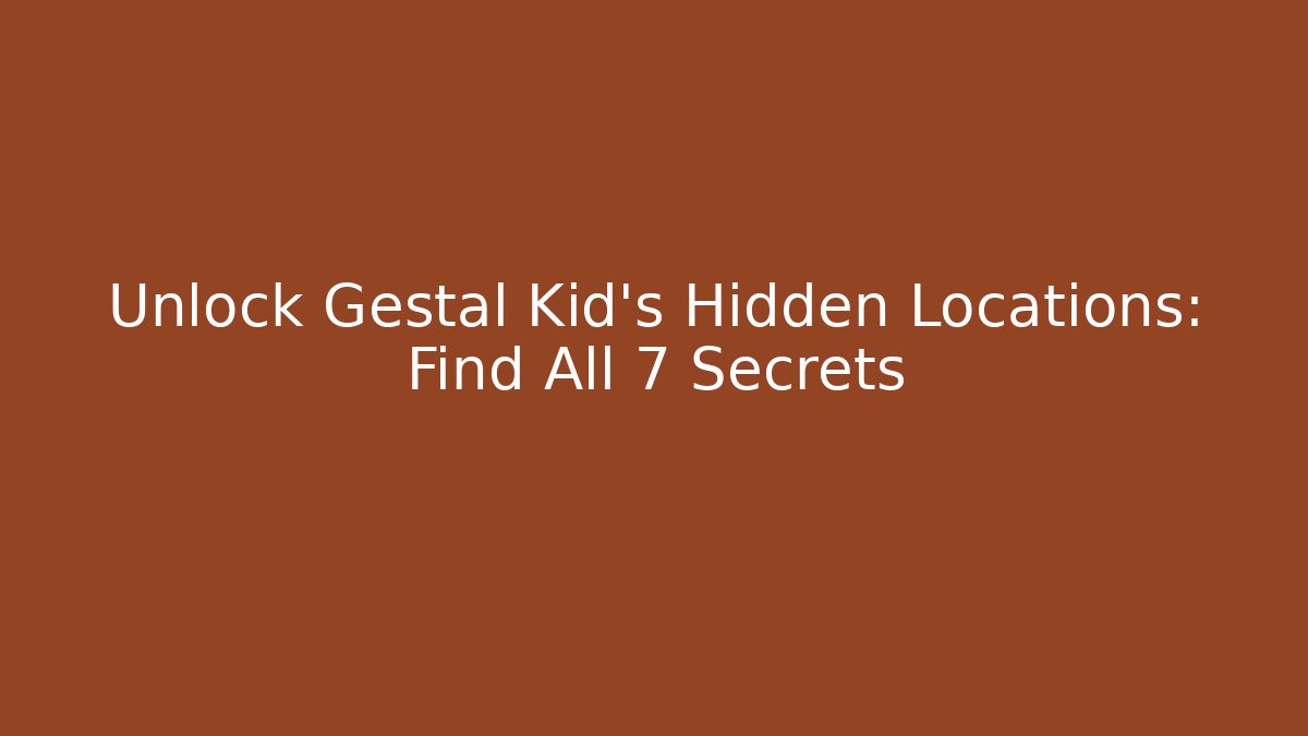 Unlock Gestal Kid's Hidden Locations: Find All 7 Secrets