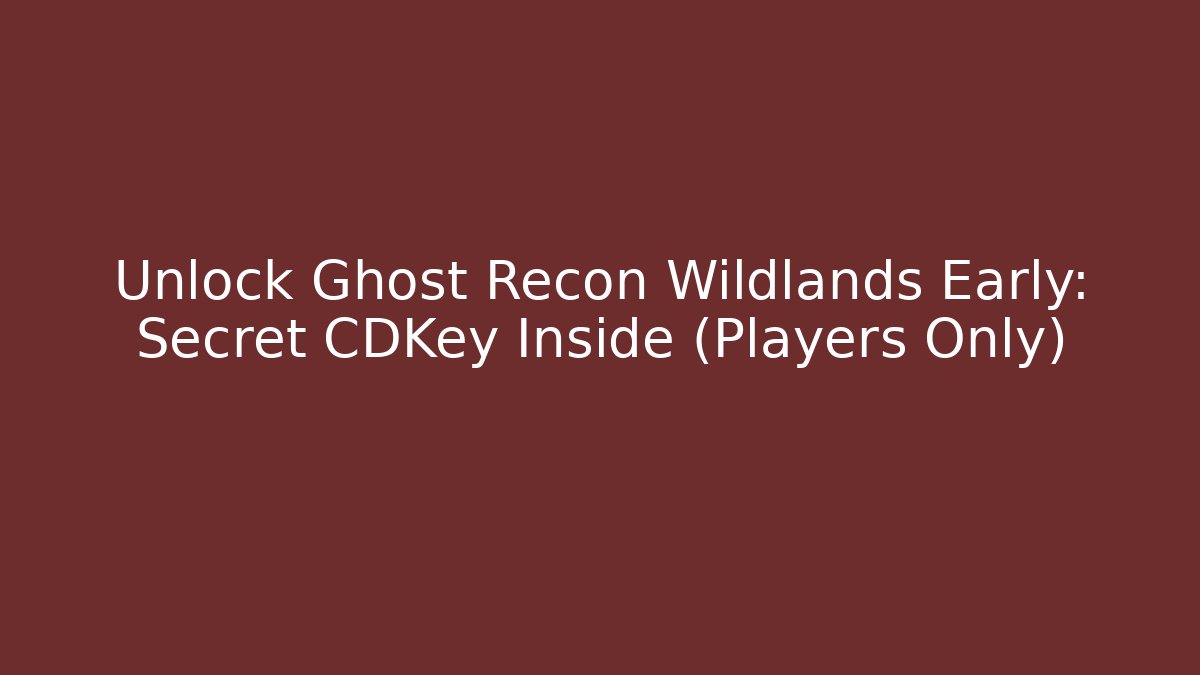 Unlock Ghost Recon Wildlands Early: Secret CDKey Inside (Players Only) - Create More Assets