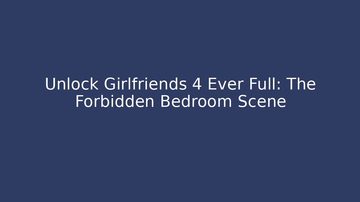 Unlock Girlfriends 4 Ever Full: The Forbidden Bedroom Scene
