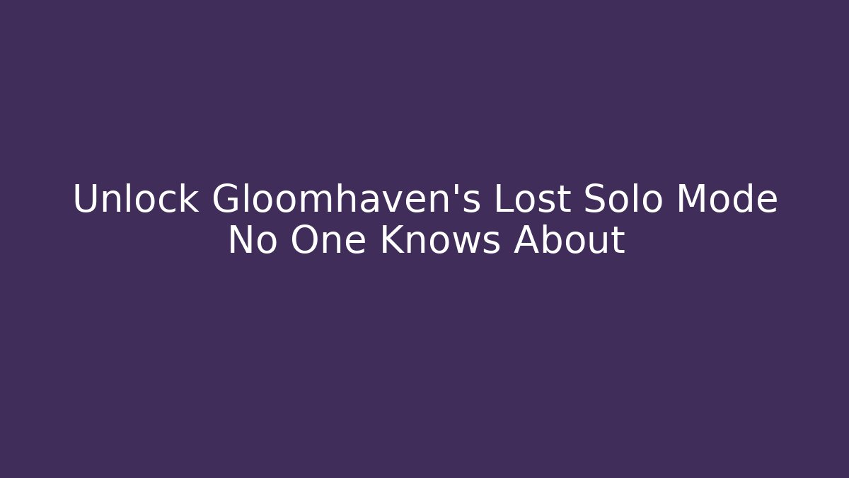 Unlock Gloomhaven's Lost Solo Mode No One Knows About - Create More Assets