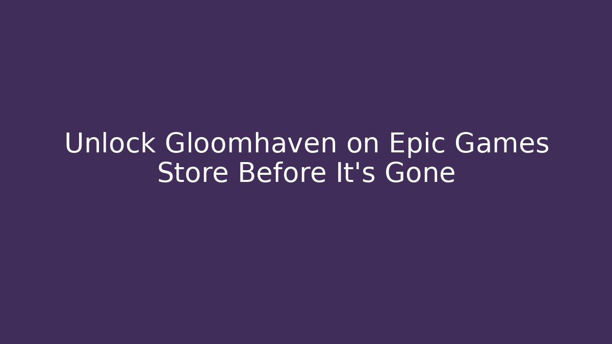 Unlock Gloomhaven on Epic Games Store Before It's Gone