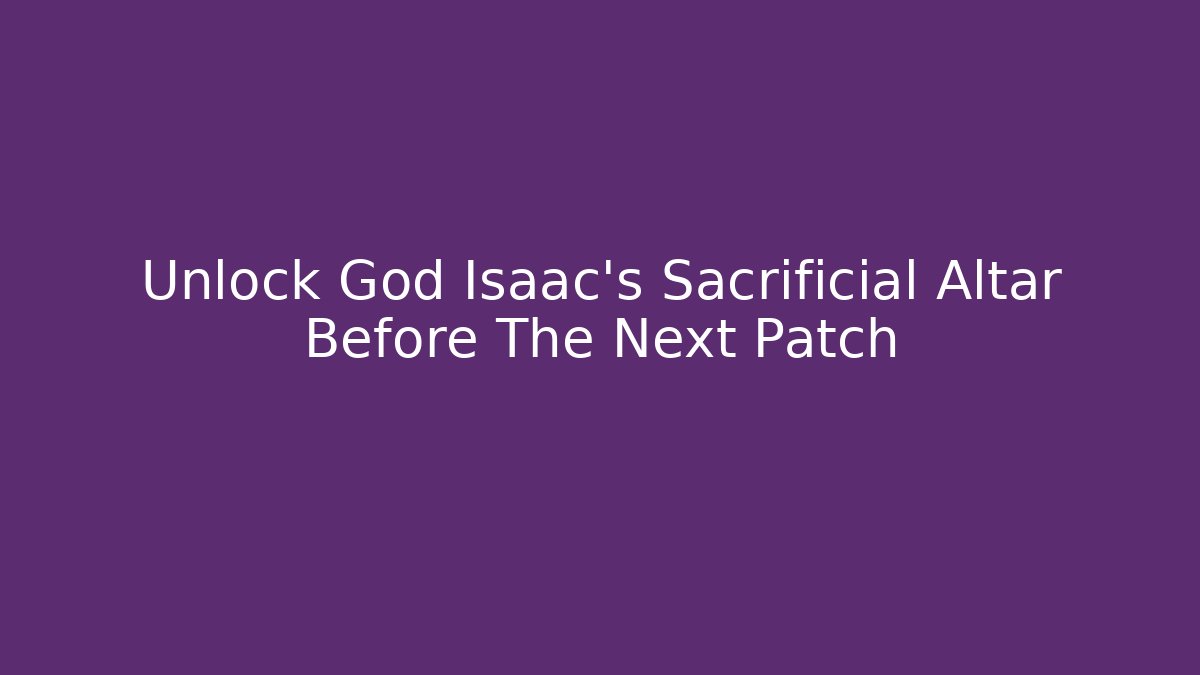 Unlock God Isaac's Sacrificial Altar Before The Next Patch - Create More Assets