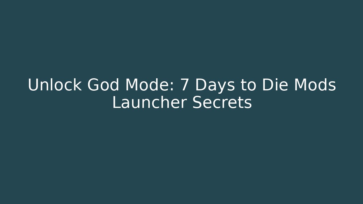 Unlock God Mode: 7 Days to Die Mods Launcher Secrets