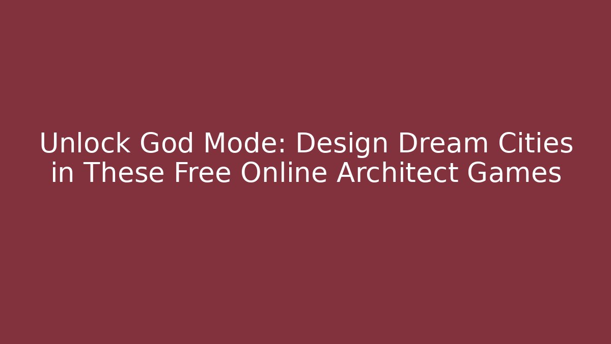 Unlock God Mode: Design Dream Cities in These Free Online Architect Games