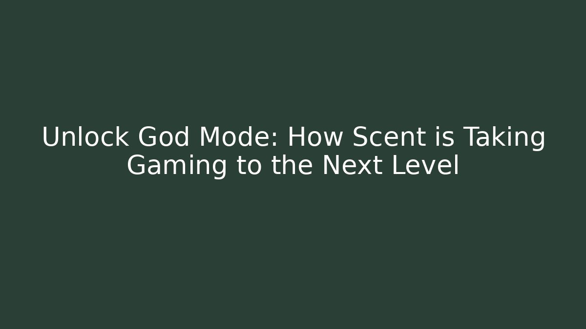 Unlock God Mode: How Scent is Taking Gaming to the Next Level