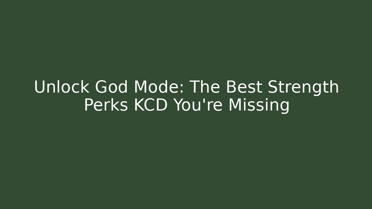 Unlock God Mode: The Best Strength Perks KCD You're Missing - Create More Assets